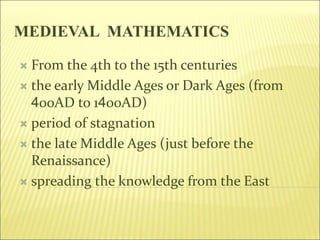MEDIEVAL MATHEMATICS
 From the 4th to the 15th centuries
 the early Middle Ages or Dark Ages (from
400AD to 1400AD)
 pe...