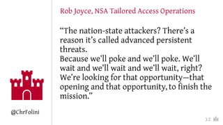 “The nation-state attackers? There’s a
reason it’s called advanced persistent
threats.
Because we’ll poke and we’ll poke. ...