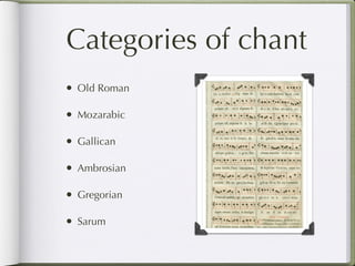 Categories of chant
• Old Roman

• Mozarabic

• Gallican

• Ambrosian

• Gregorian

• Sarum
 