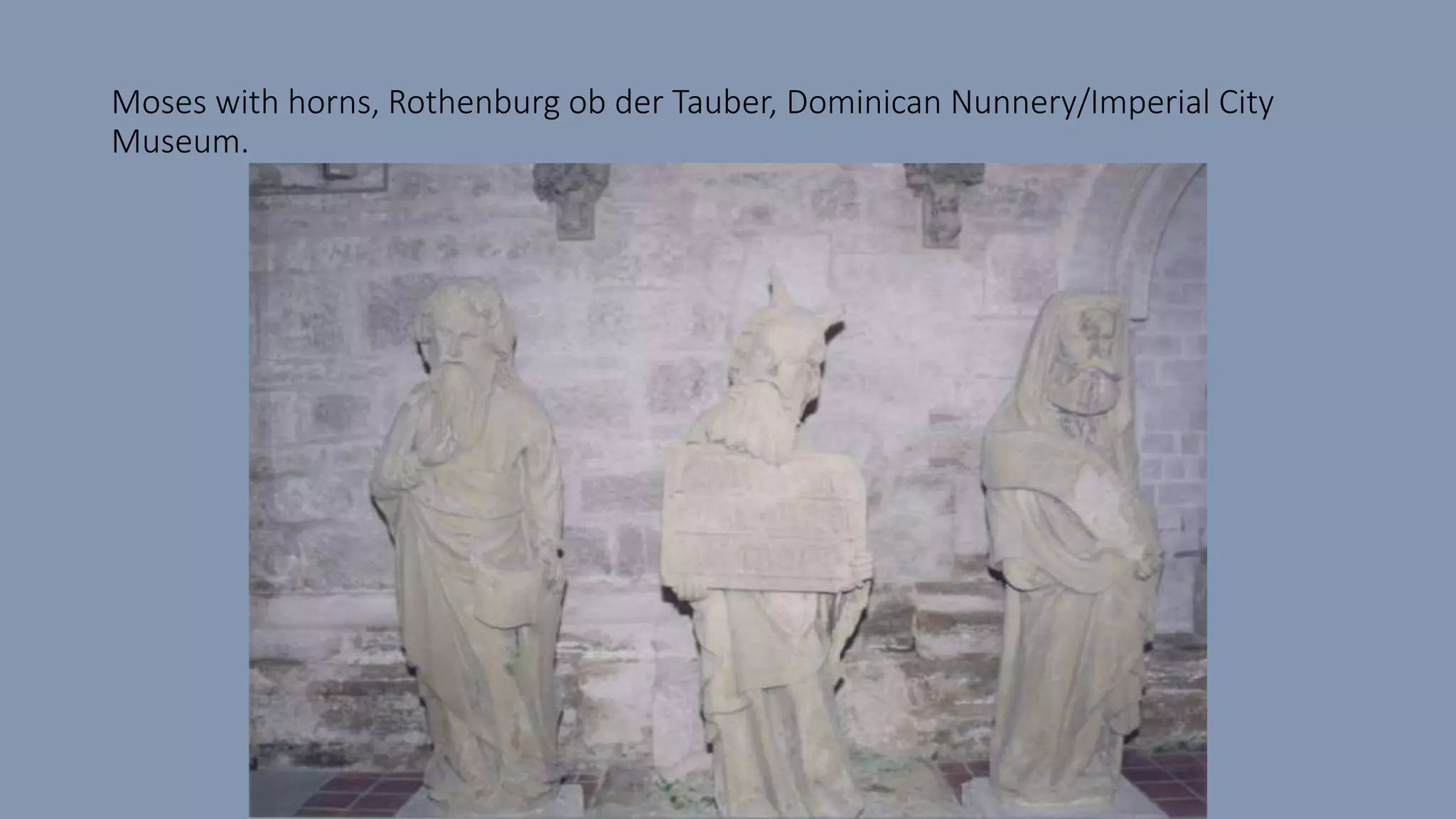Moses with horns, Rothenburg ob der Tauber, Dominican Nunnery/Imperial City
Museum.
 