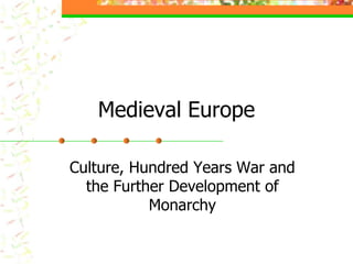 Medieval Europe

Culture, Hundred Years War and
  the Further Development of
           Monarchy
 