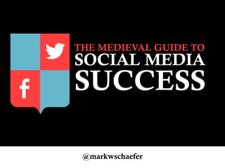THE MEDIEVAL GUIDE TO
SOCIAL MEDIA
SUCCESS
@markwschaefer
 