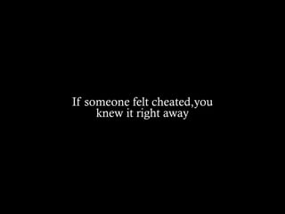If someone felt cheated,you
knew it right away
 