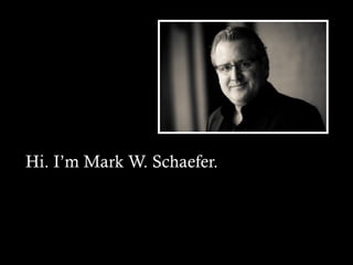 Hi. I’m Mark W. Schaefer.
 