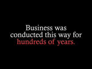 Business was
conducted this way for
hundreds of years.
 