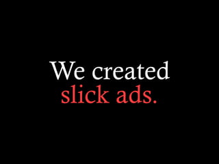 We created
slick ads.
 
