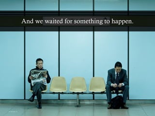 And we waited for something to happen.
 