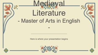 Medieval
Literature
- Master of Arts in English
-
Here is where your presentation begins
 