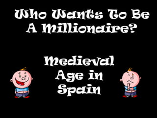 Who Wants To Be
A Millionaire?
Medieval
Age in
Spain

 