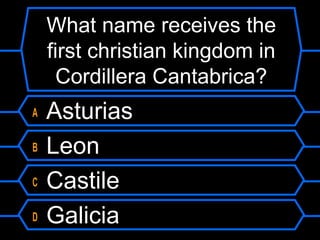 What name receives the
first christian kingdom in
Cordillera Cantabrica?
A
B
C
D

Asturias
Leon
Castile
Galicia

 