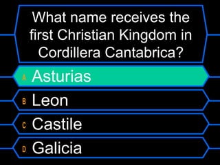 What name receives the
first Christian Kingdom in
Cordillera Cantabrica?
A
B
C
D

Asturias
Leon
Castile
Galicia

 