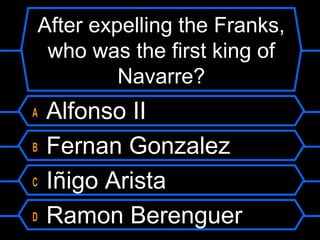 After expelling the Franks,
who was the first king of
Navarre?
A
B
C
D

Alfonso II
Fernan Gonzalez
Iñigo Arista
Ramon Berenguer

 