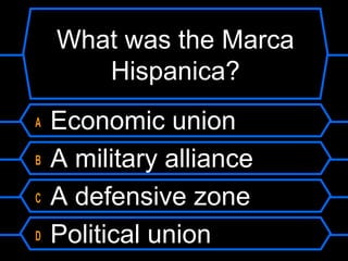 What was the Marca
Hispanica?
A
B
C
D

Economic union
A military alliance
A defensive zone
Political union

 