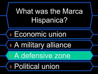 What was the Marca
Hispanica?
A
B
C
D

Economic union
A military alliance
A defensive zone
Political union

 
