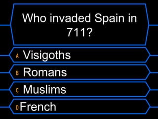 Who invaded Spain in
711?
Visigoths
B Romans
C Muslims
D French
A

 