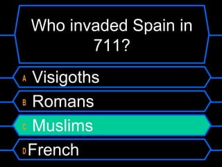 Who invaded Spain in
711?
Visigoths
B Romans
C Muslims
D French
A

 
