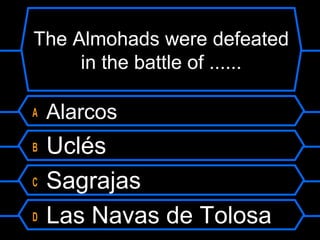 The Almohads were defeated
in the battle of ......
A
B
C
D

Alarcos

Uclés
Sagrajas
Las Navas de Tolosa

 
