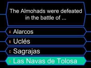 The Almohads were defeated
in the battle of ...
A
B
C
D

Alarcos

Uclés
Sagrajas
Las Navas de Tolosa

 