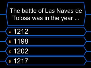 The battle of Las Navas de
Tolosa was in the year ...
A
B
C
D

1212
1198
1202
1217

 