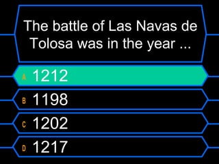 The battle of Las Navas de
Tolosa was in the year ...
A
B
C
D

1212
1198
1202
1217

 