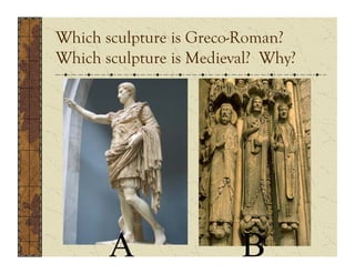Which sculpture is Greco-Roman?
Which sculpture is Medieval? Why?




       A                 B
 
