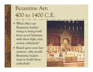 Byzantine Art:
 400 to 1400 C.E.
!   What effect are
    Byzantine leaders
    trying to bring forth
    from non-Christians
    with these light; airy;
    ornate cathedrals?
!   Based upon your last
    answers - why would
    Byzantine leaders
    want to build these
    cathedrals?
 