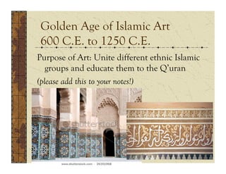 Golden Age of Islamic Art
600 C.E. to 1250 C.E.
Purpose of Art: Unite different ethnic Islamic
   groups and educate them to the Q’uran
(please add this to your notes!)
 