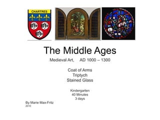 The Middle Ages Medieval Art,     AD 1000 – 1300 Coat of Arms Triptych Stained Glass Kindergarten 40 Minutes 3 days By Marie Max-Fritz 2010 