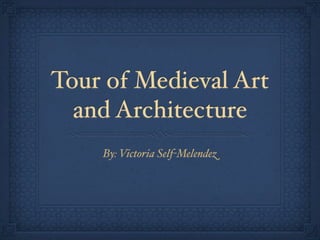 Tour of Medieval Art
  and Architecture
    By: Victoria Self-Melendez
 