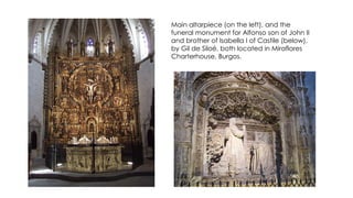 Main altarpiece (on the left), and the
funeral monument for Alfonso son of John II
and brother of Isabella I of Castile (below),
by Gil de Siloé, both located in Miraflores
Charterhouse, Burgos.
 