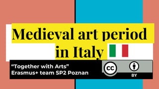Medieval art period
in Italy
“Together with Arts”
Erasmus+ team SP2 Poznan
 