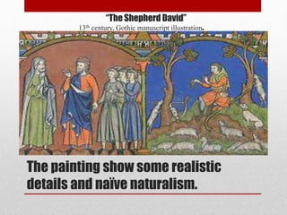The painting show some realistic
details and naïve naturalism.
“The Shepherd David”
13th century, Gothic manuscript illustration.
 