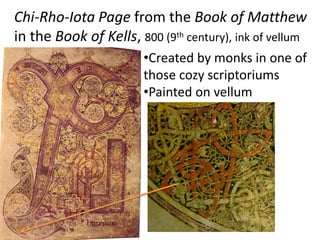 Chi-Rho-Iota Page from the Book of Matthew
in the Book of Kells, 800 (9th century), ink of vellum
•Created by monks in one of
those cozy scriptoriums
•Painted on vellum
 