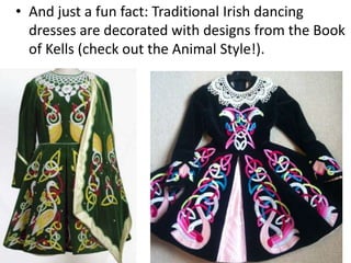 • And just a fun fact: Traditional Irish dancing
dresses are decorated with designs from the Book
of Kells (check out the Animal Style!).
 