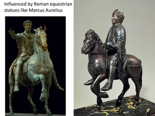 Influenced by Roman equestrian
statues like Marcus Aurelius
 