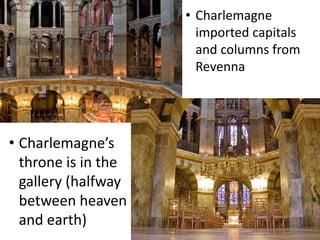 • Charlemagne
imported capitals
and columns from
Revenna
• Charlemagne’s
throne is in the
gallery (halfway
between heaven
and earth)
 