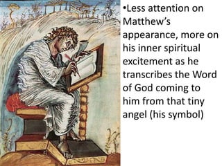 •Less attention on
Matthew’s
appearance, more on
his inner spiritual
excitement as he
transcribes the Word
of God coming to
him from that tiny
angel (his symbol)
 