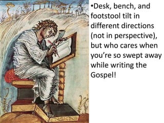 •Desk, bench, and
footstool tilt in
different directions
(not in perspective),
but who cares when
you’re so swept away
while writing the
Gospel!
 