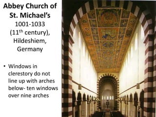 Abbey Church of
St. Michael’s
1001-1033
(11th century),
Hildeshiem,
Germany
• Windows in
clerestory do not
line up with arches
below- ten windows
over nine arches
 