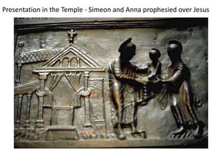 Presentation in the Temple - Simeon and Anna prophesied over Jesus
 