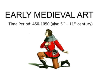 EARLY MEDIEVAL ART
Time Period: 450-1050 (aka: 5th – 11th century)
 