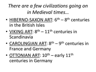 There are a few civilizations going on
in Medieval times…
• HIBERNO-SAXON ART: 6th – 8th centuries
in the British Isles
• ...