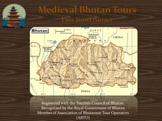Registered with the Tourism Council of Bhutan.
 Recognized by the Royal Government of Bhutan
Member of Association of Bhutanese Tour Operators
                     (ABTO)
 