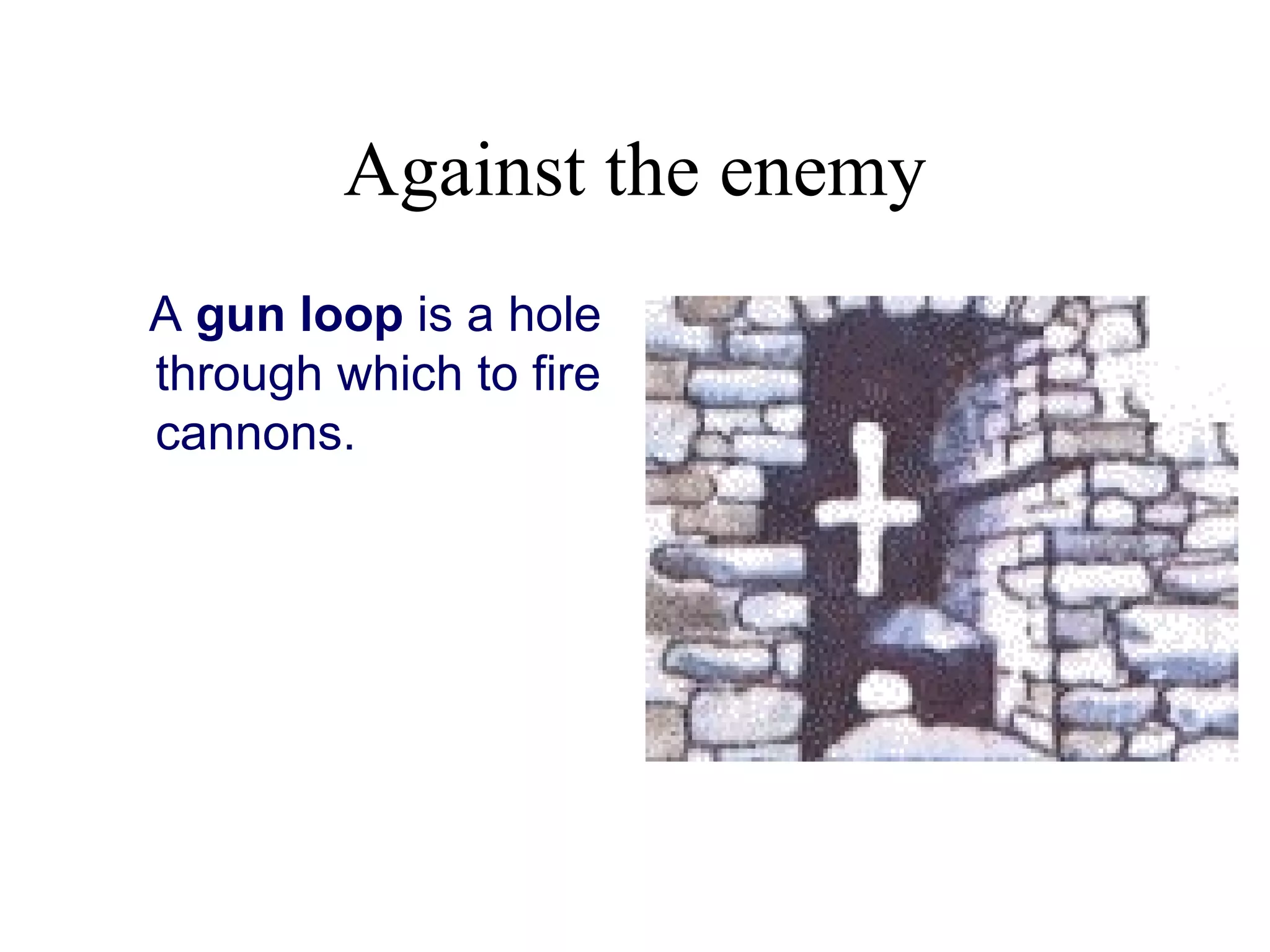 Against the enemy
A gun loop is a hole
through which to fire
cannons.
 