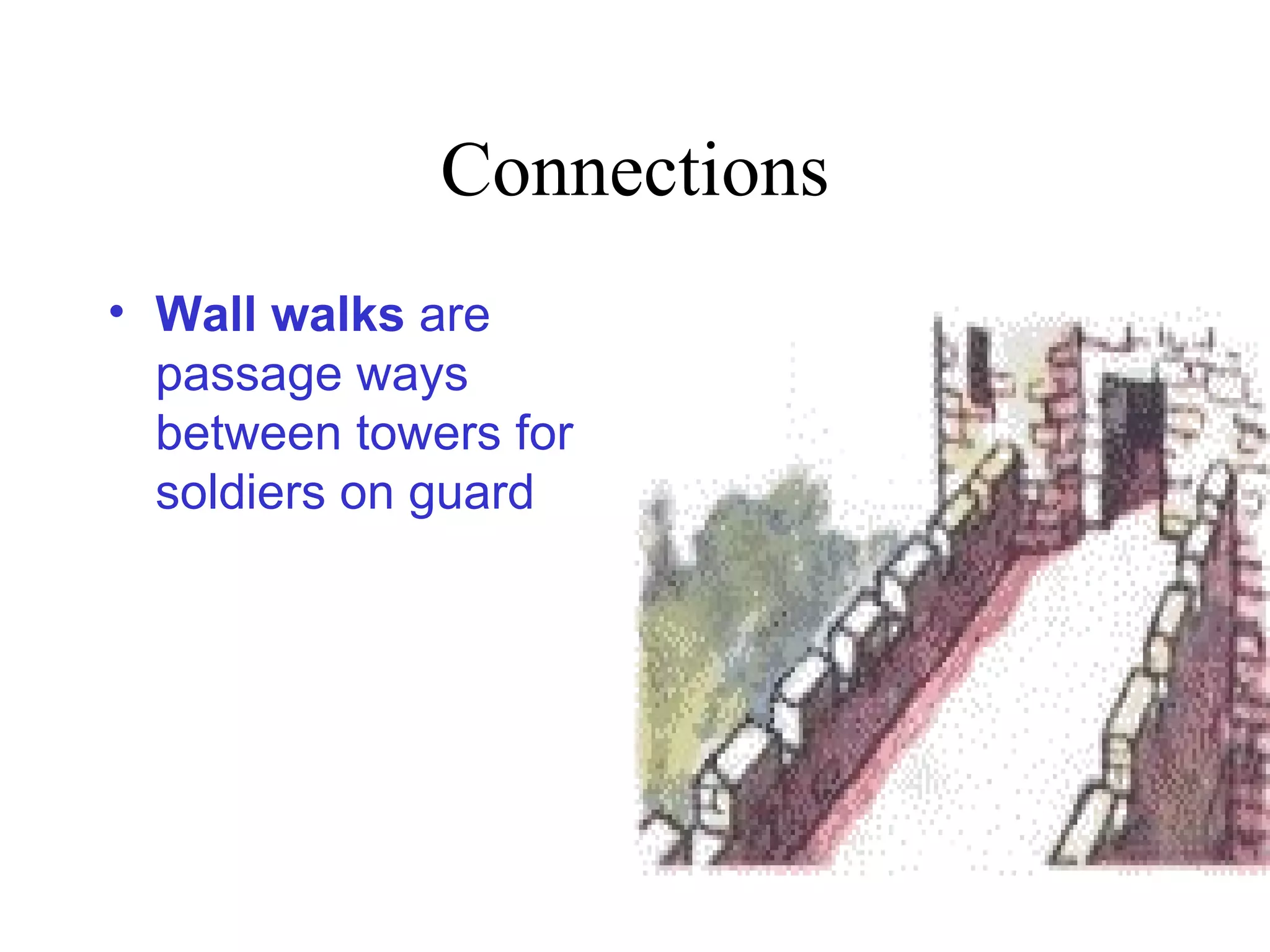 Connections
• Wall walks are
  passage ways
  between towers for
  soldiers on guard
 