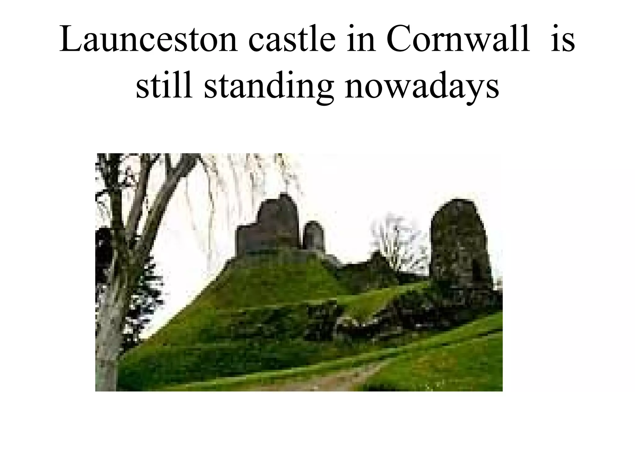 Launceston castle in Cornwall is
    still standing nowadays
 