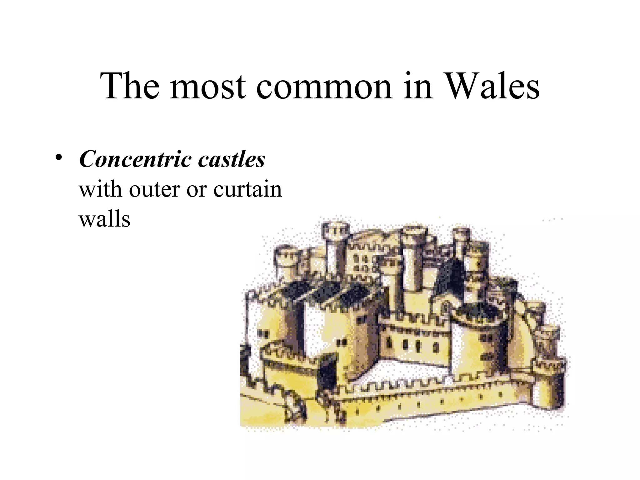 The most common in Wales
• Concentric castles
  with outer or curtain
  walls
 