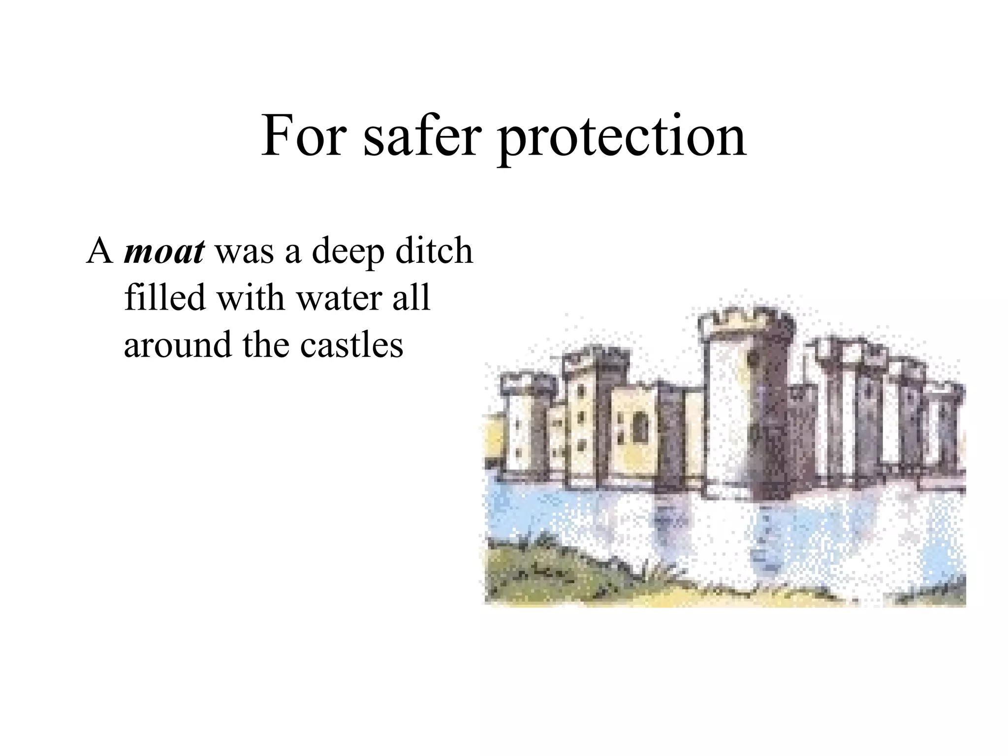 For safer protection
A moat was a deep ditch
  filled with water all
  around the castles
 