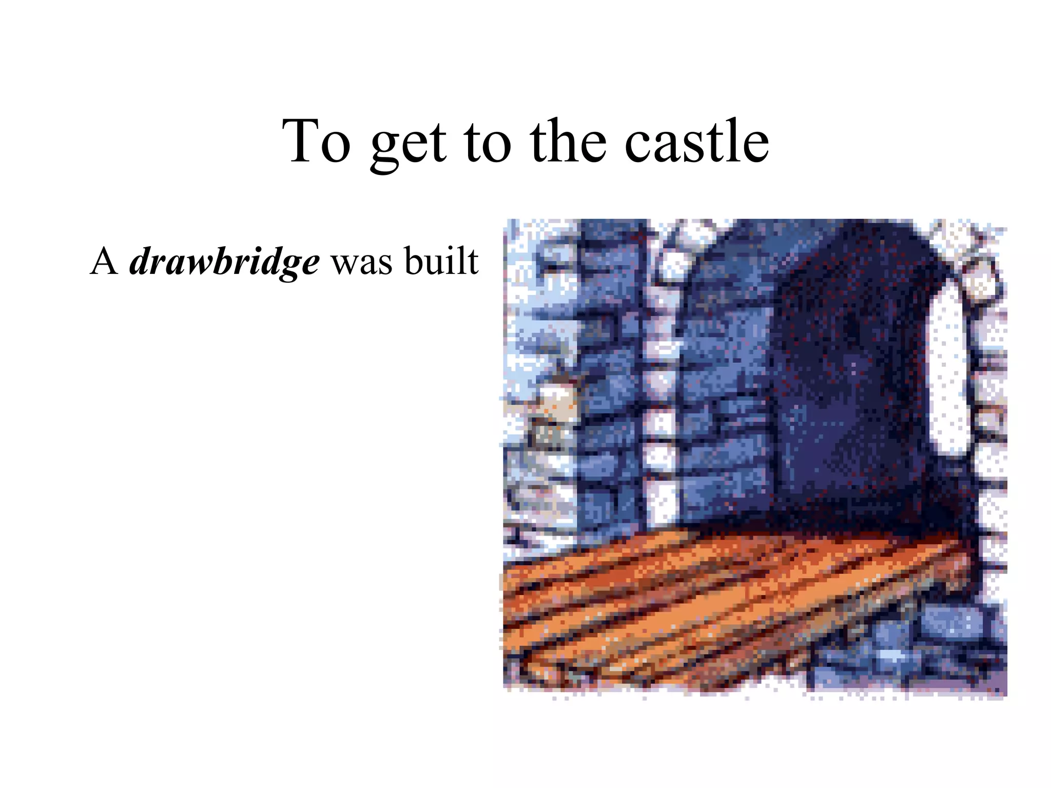 To get to the castle
A drawbridge was built
 