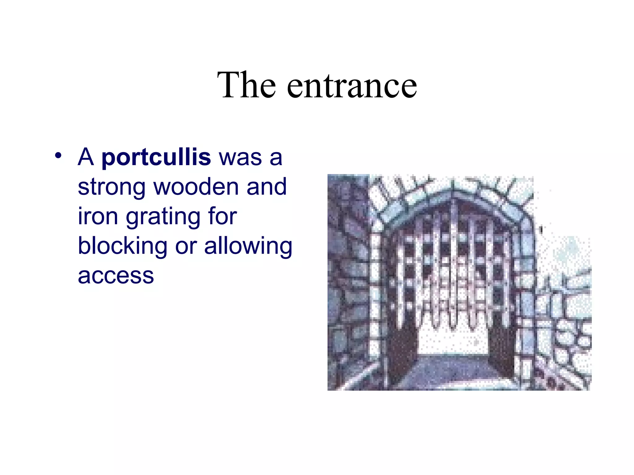 The entrance
• A portcullis was a
  strong wooden and
  iron grating for
  blocking or allowing
  access
 